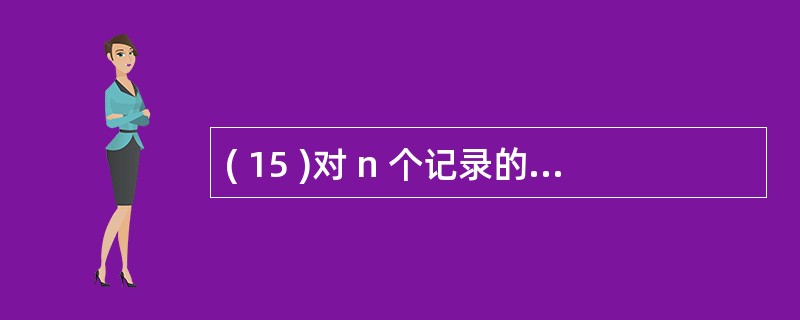 ( 15 )对 n 个记录的文件进行归并排序,所需要的辅助存储空间为A ) O(