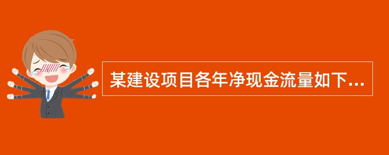 某建设项目各年净现金流量如下表所示,该项目的行业基准收益率ic=12%,则该项目