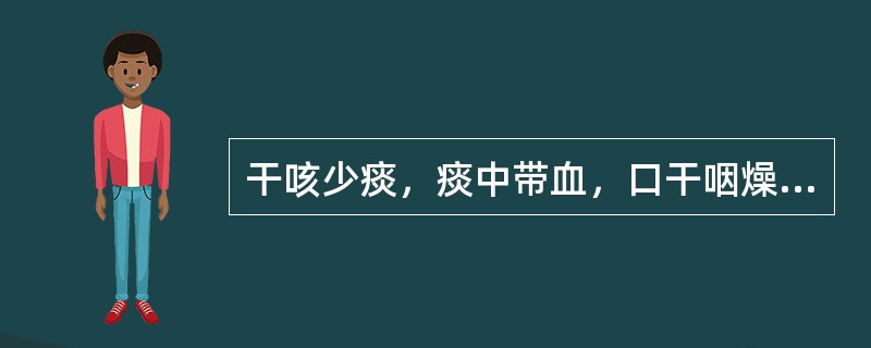 干咳少痰，痰中带血，口干咽燥，午后潮热，手足心热，盗汗，神疲，舌红苔少，脉细数者