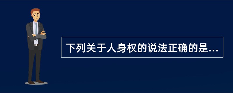 下列关于人身权的说法正确的是( )。