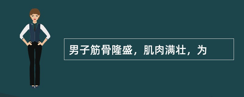 男子筋骨隆盛，肌肉满壮，为