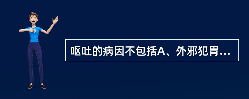 呕吐的病因不包括A、外邪犯胃B、饮食不节C、情志失调D、病后体虚E、跌仆损伤 -