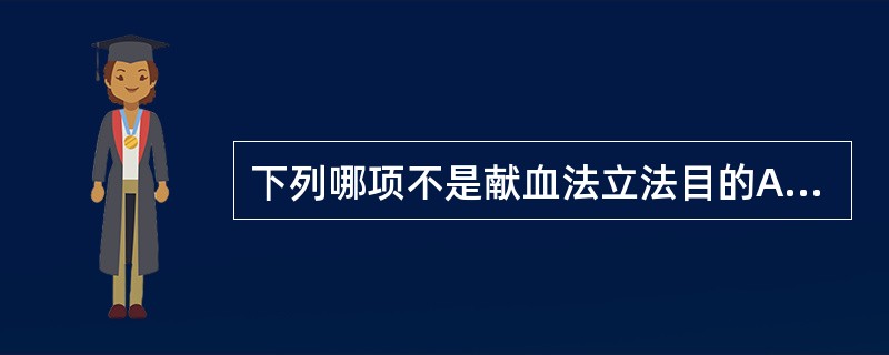 下列哪项不是献血法立法目的A、保护职业献血者的权益B、保证献血者的健康C、保证用