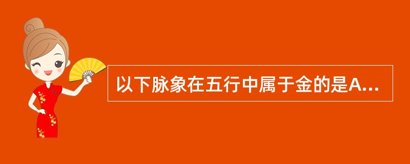 以下脉象在五行中属于金的是A、弦B、洪C、缓D、浮E、沉