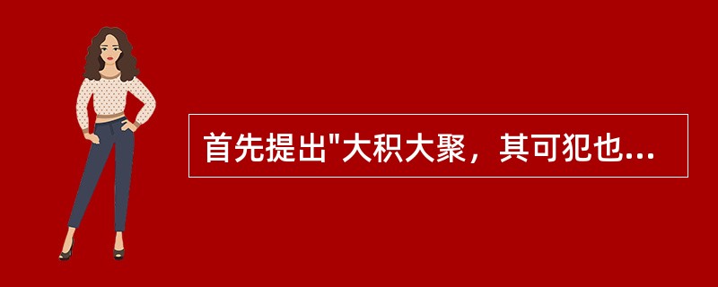 首先提出"大积大聚，其可犯也，衰其大半而止"的医著是A、《金匮要略》B、《内经》