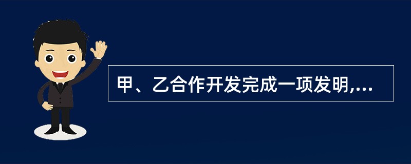 甲、乙合作开发完成一项发明,但双方未就专利申请权相关事项作任何约定。根据《合同法