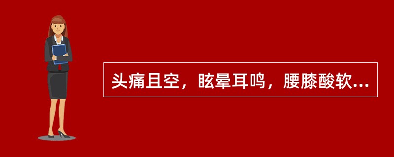 头痛且空，眩晕耳鸣，腰膝酸软，神疲乏力，滑精带下，舌红少苔，脉细无力，宜选用A、