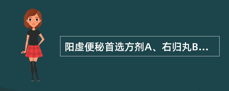 阳虚便秘首选方剂A、右归丸B、当归补血汤C、济川煎D、增液承气汤E、温脾汤 -