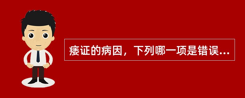 痿证的病因，下列哪一项是错误的A、肺热伤津B、湿热浸淫C、脾胃虚弱D、肝肾阴亏E