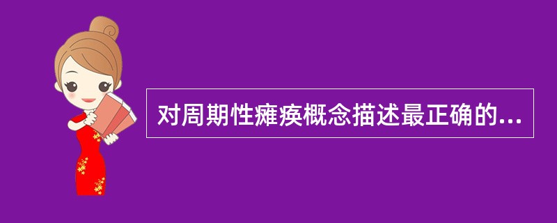 对周期性瘫痪概念描述最正确的是A、骨骼肌痉挛性瘫痪B、发作性骨骼肌痉挛性瘫痪同时