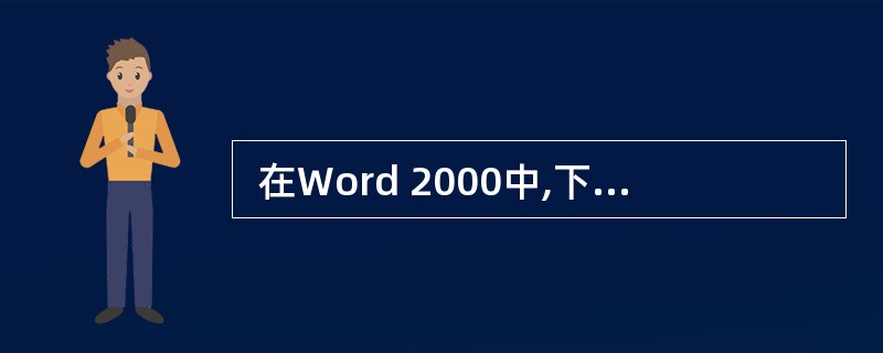  在Word 2000中,下列说法正确的是 (43) 。 (43)