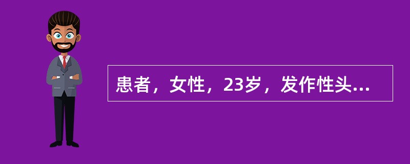 患者，女性，23岁，发作性头痛、呕吐4年，每月发作1～2次，持续2～3个小时，均