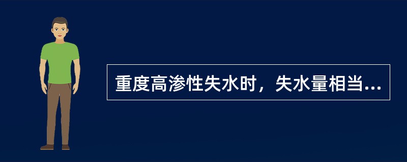 重度高渗性失水时，失水量相当于体重的