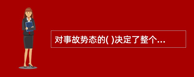 对事故势态的( )决定了整个应急行动的效率。