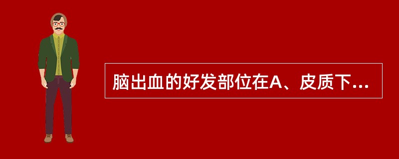 脑出血的好发部位在A、皮质下白质B、脑桥C、小脑D、基底核区E、脑室
