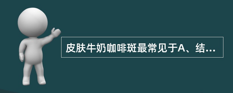 皮肤牛奶咖啡斑最常见于A、结节性硬化症B、神经纤维瘤病C、脑面血管瘤病D、线粒体