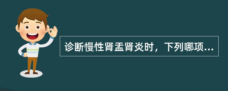 诊断慢性肾盂肾炎时，下列哪项是不正确的A、静脉肾盂造影中可见到肾盂肾盏变形缩窄B