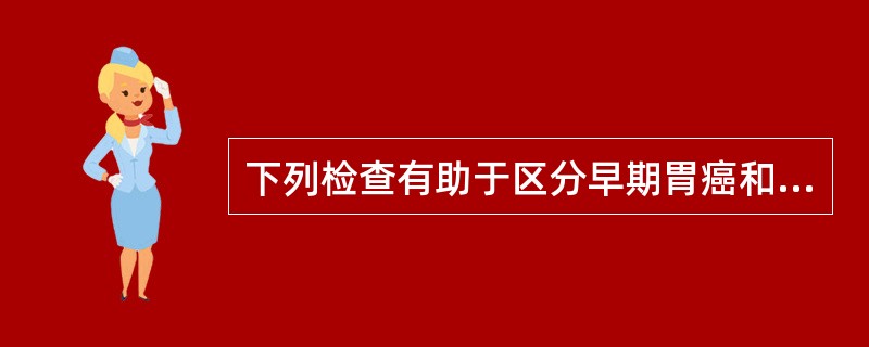 下列检查有助于区分早期胃癌和进展期胃癌的是A、胃镜B、超声胃镜C、X线钡餐D、上