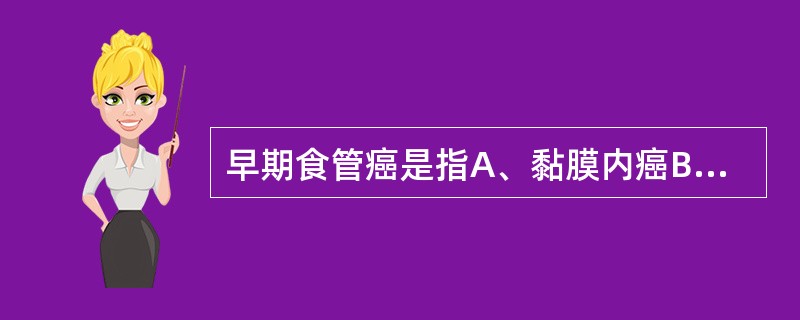 早期食管癌是指A、黏膜内癌B、原位癌C、黏膜下癌D、无淋巴结转移E、癌组织限于黏