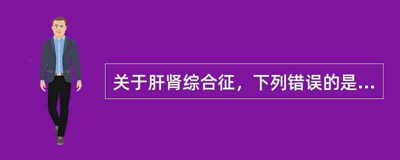 关于肝肾综合征，下列错误的是A、有氮质血症B、BUN和Scr升高C、末期除肝、肾