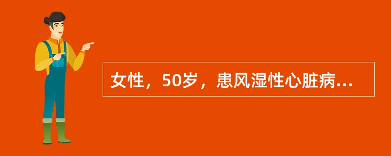 女性，50岁，患风湿性心脏病二尖瓣狭窄25年，1年来活动后心悸气短，双下肢水肿，