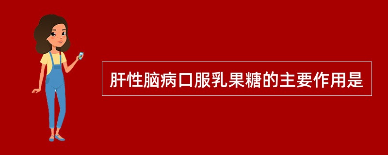 肝性脑病口服乳果糖的主要作用是