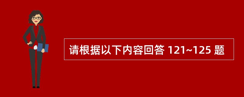 请根据以下内容回答 121~125 题