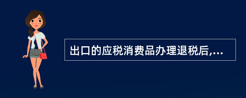 出口的应税消费品办理退税后,发生退关的,报关出口者必须及时向其机构所在地或居住地