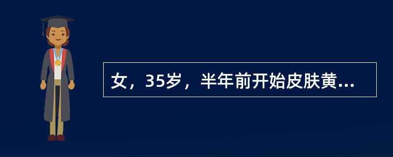 女，35岁，半年前开始皮肤黄染，且逐渐加深伴皮肤瘙痒。查：眼内眦边有一黄疣，肝肋