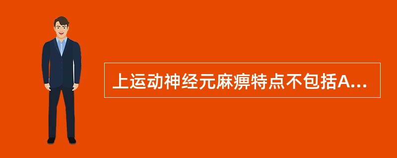 上运动神经元麻痹特点不包括A、肌痉挛B、深反射亢进C、病理反射阳性D、浅反射消失