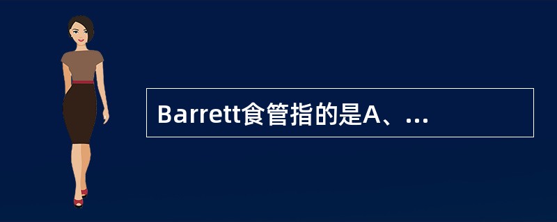 Barrett食管指的是A、食管鳞状上皮增生B、黏膜固有层乳头向表面延伸C、上皮