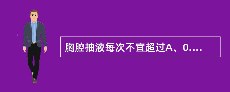 胸腔抽液每次不宜超过A、0.5～1．0LB、0.3～0.5LC、0.5LD、0.