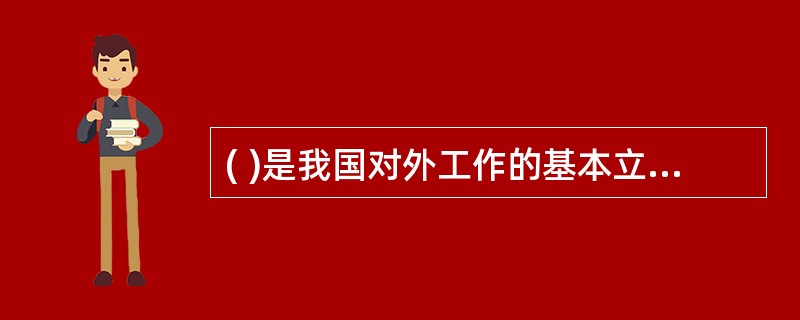 ( )是我国对外工作的基本立足点? A、坚持和平共处五项原则 B、坚持平等互利原