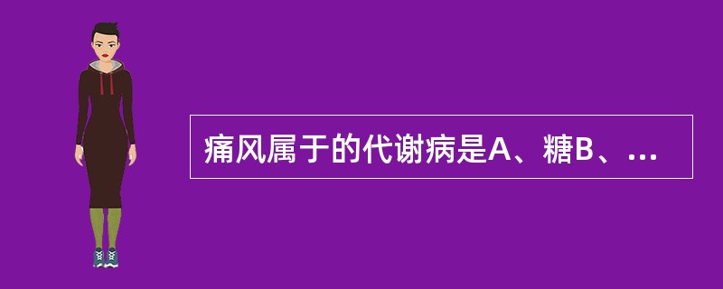 痛风属于的代谢病是A、糖B、蛋白质C、脂肪D、嘌呤E、核糖