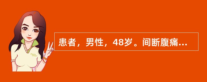 患者，男性，48岁。间断腹痛、腹胀20余年，加重3个月，排便4～5次£¯天，大便