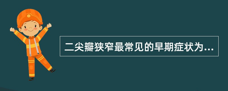 二尖瓣狭窄最常见的早期症状为A、阵发性夜间呼吸困难B、端坐呼吸C、咯血D、劳力性