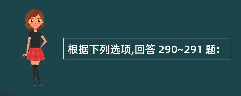 根据下列选项,回答 290~291 题: