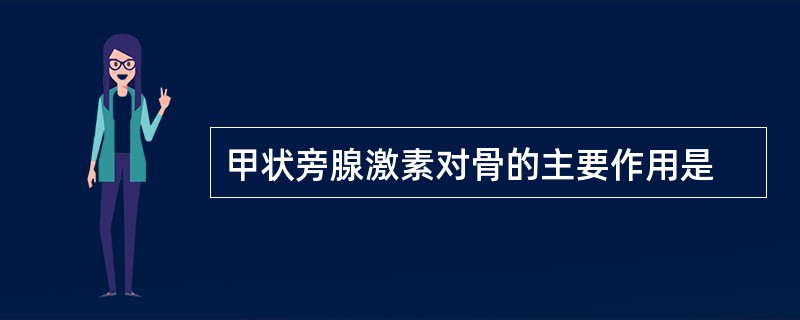 甲状旁腺激素对骨的主要作用是