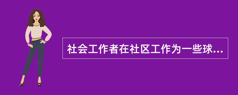 社会工作者在社区工作为一些球类爱好者寻找社区资源,如联系场地,组织比赛等。她的角