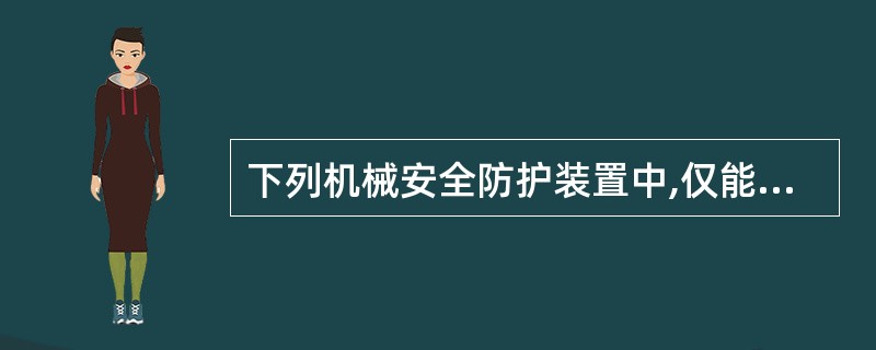 下列机械安全防护装置中,仅能对操作者提供保护的是( )。