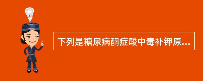 下列是糖尿病酮症酸中毒补钾原则的是A、治疗酸中毒起初的2小时B、治疗前，血钾正常