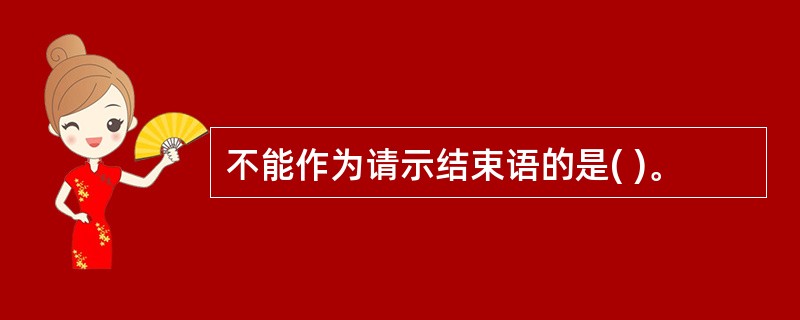 不能作为请示结束语的是( )。