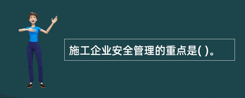 施工企业安全管理的重点是( )。