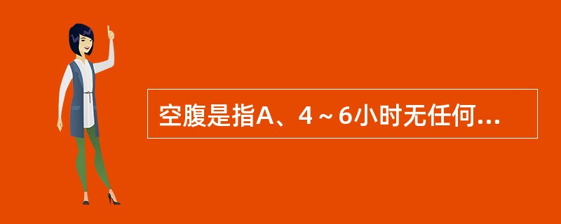 空腹是指A、4～6小时无任何食物摄入B、6～7小时无任何热量摄入C、7～8小时无