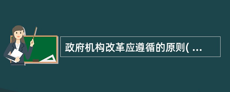 政府机构改革应遵循的原则( ) A、效率 B、政企分开 C、精简、统一、效能 D