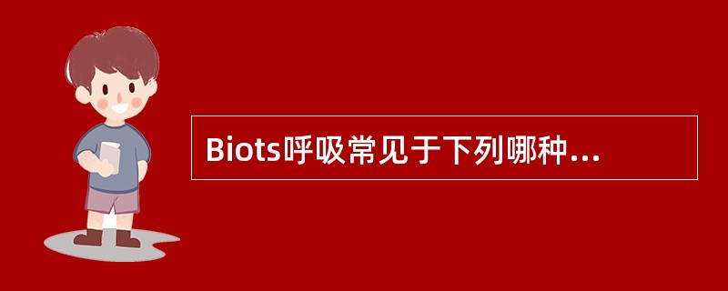 Biots呼吸常见于下列哪种疾病A、急性传染病B、颅内压增高C、尿毒症D、癔症E