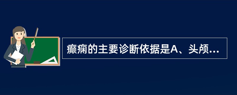 癫痫的主要诊断依据是A、头颅CTB、脑电图C、头颅磁共振D、SPEUIE、病史和