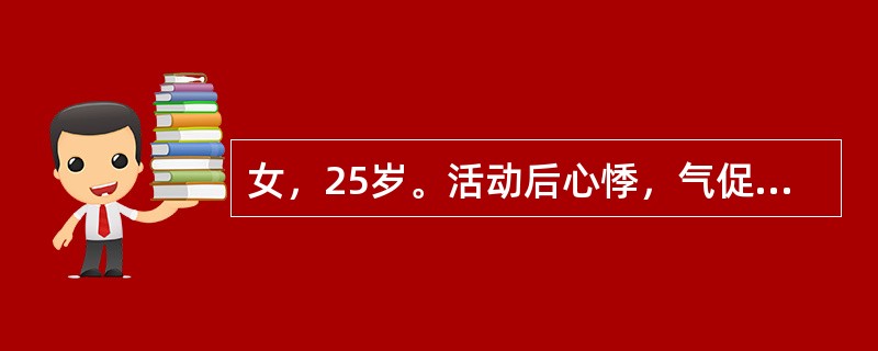 女，25岁。活动后心悸，气促4年，偶感心前区疼痛。查体：血压140£¯40mmH