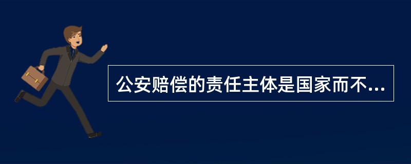 公安赔偿的责任主体是国家而不是公安机关。 ( )