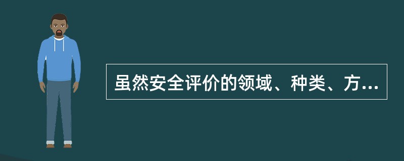 虽然安全评价的领域、种类、方法、手段繁多,评价系统的属性、特征及事件的随机性前变